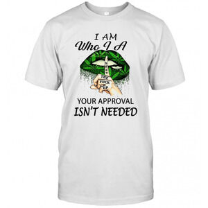 Weed Lips I Am Who I A Shut The Up Your Approval Isnt Needed T-Shirt